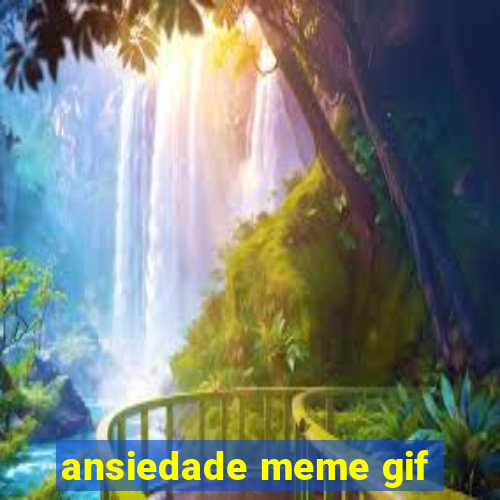 ansiedade meme gif